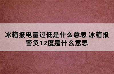 冰箱报电量过低是什么意思 冰箱报警负12度是什么意思